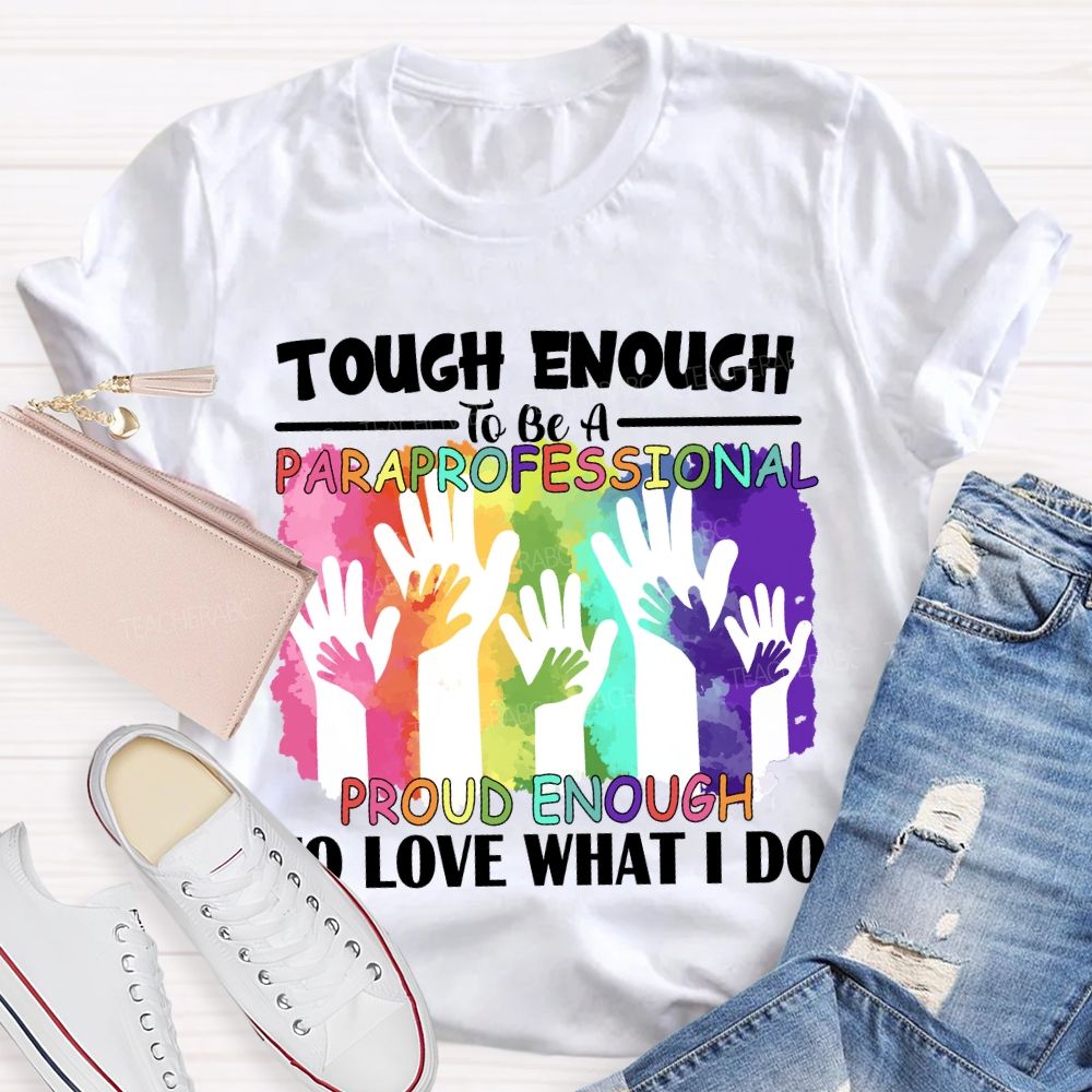 Tough Enough To Be A Paraprofessional Proud Enough To Love What I Do Teacher T-shirt