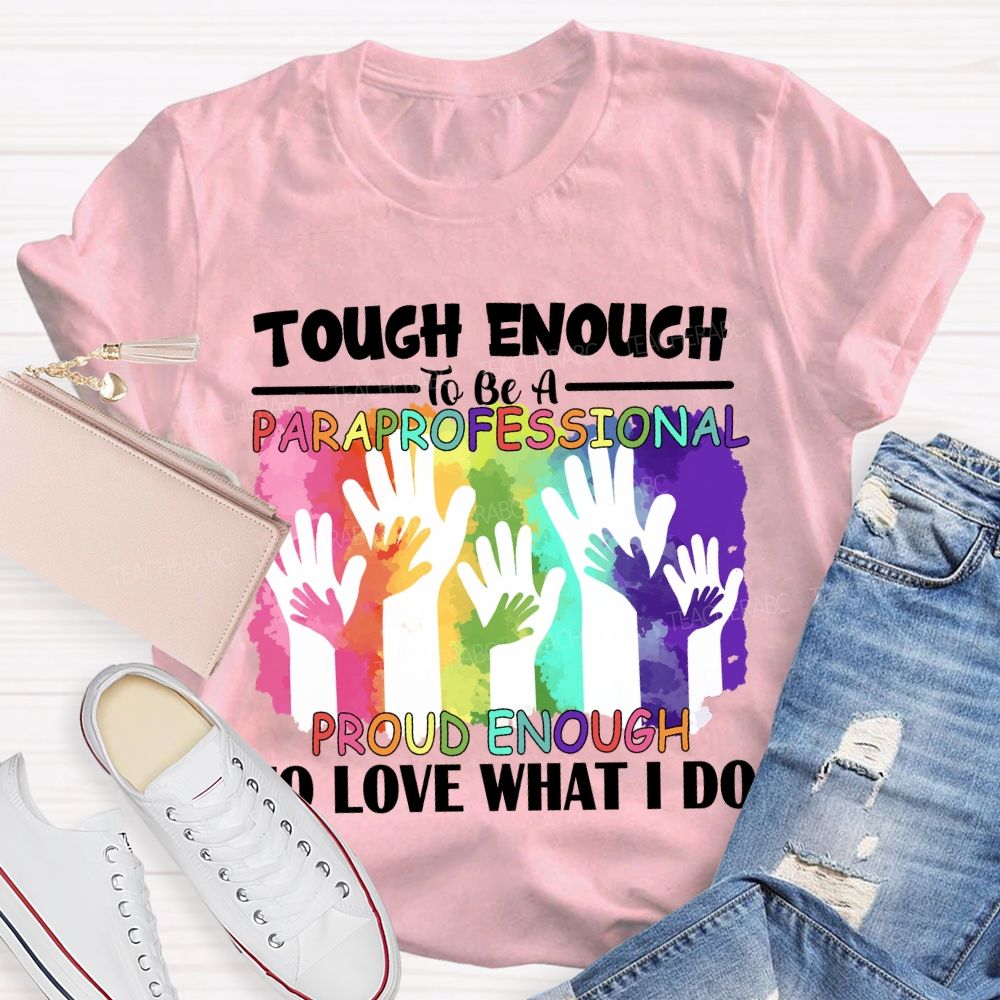 Tough Enough To Be A Paraprofessional Proud Enough To Love What I Do Teacher T-shirt