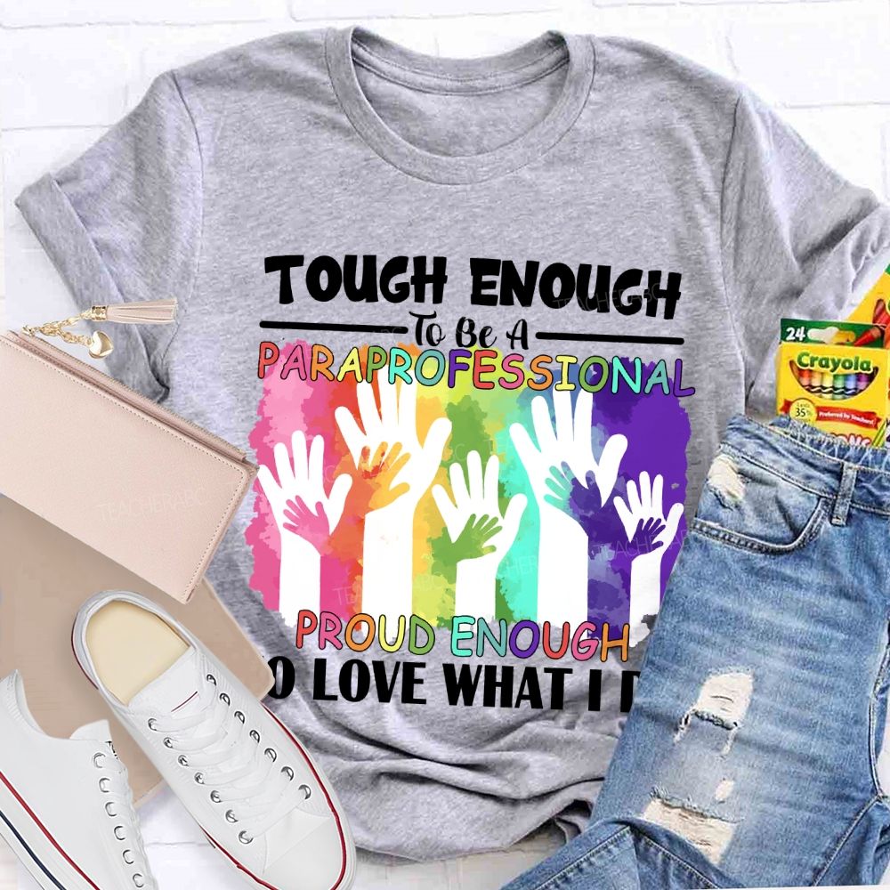 Tough Enough To Be A Paraprofessional Proud Enough To Love What I Do Teacher T-shirt