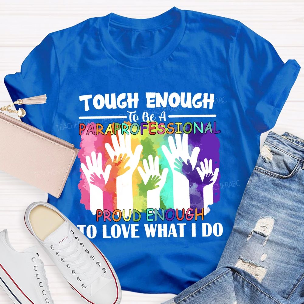 Tough Enough To Be A Paraprofessional Proud Enough To Love What I Do Teacher T-shirt