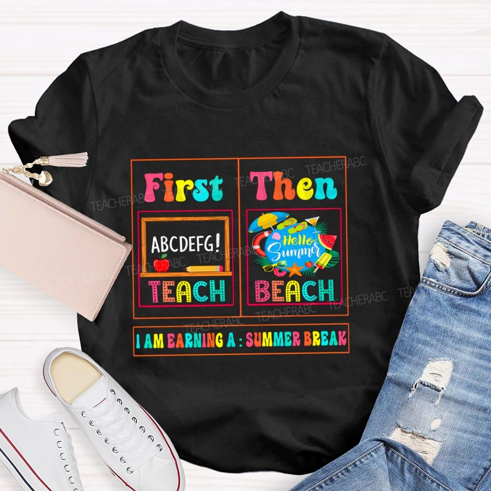 First Teach Then Beach I'M Earning Summer Break Sunshine Teacher T-shirt