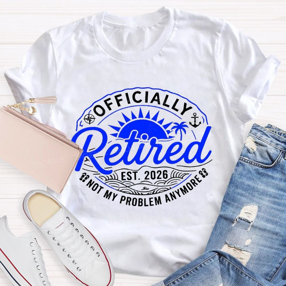 Officially Retired Not My Problem Anymore Est 2026 Sunshine Teacher T-Shirt