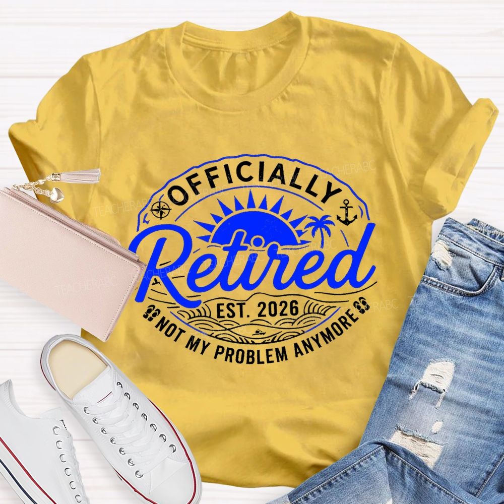 Officially Retired Not My Problem Anymore Est 2026 Sunshine Teacher T-Shirt