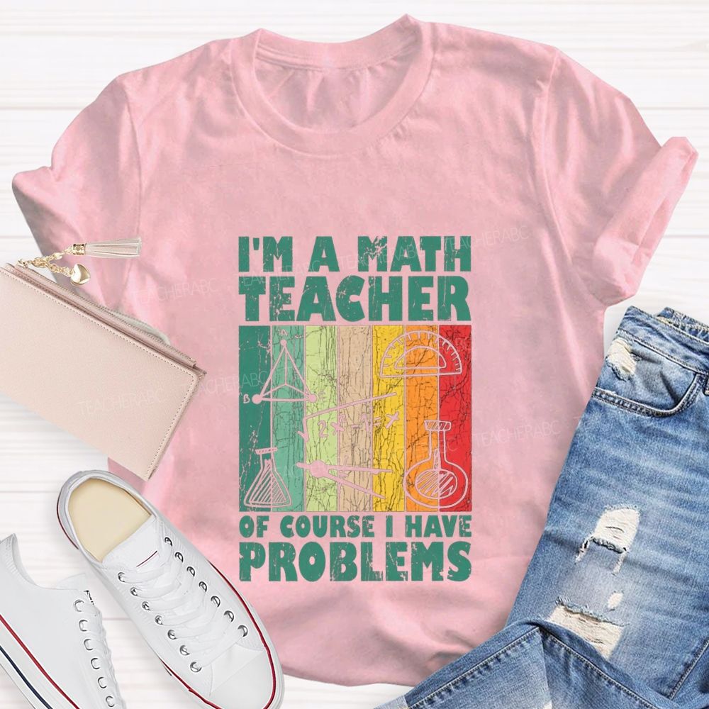 I'M A Math Teacher Of Course I Have Problems Teacher T-shirt