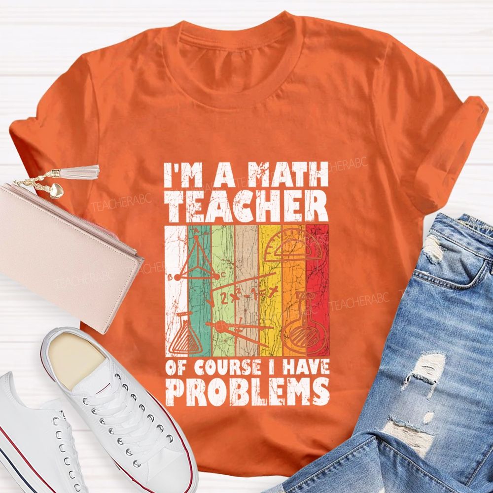 I'M A Math Teacher Of Course I Have Problems Teacher T-shirt