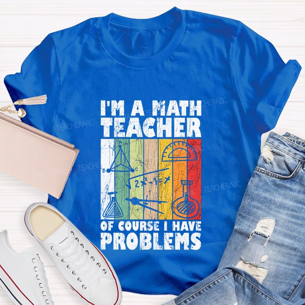 I'M A Math Teacher Of Course I Have Problems Teacher T-shirt