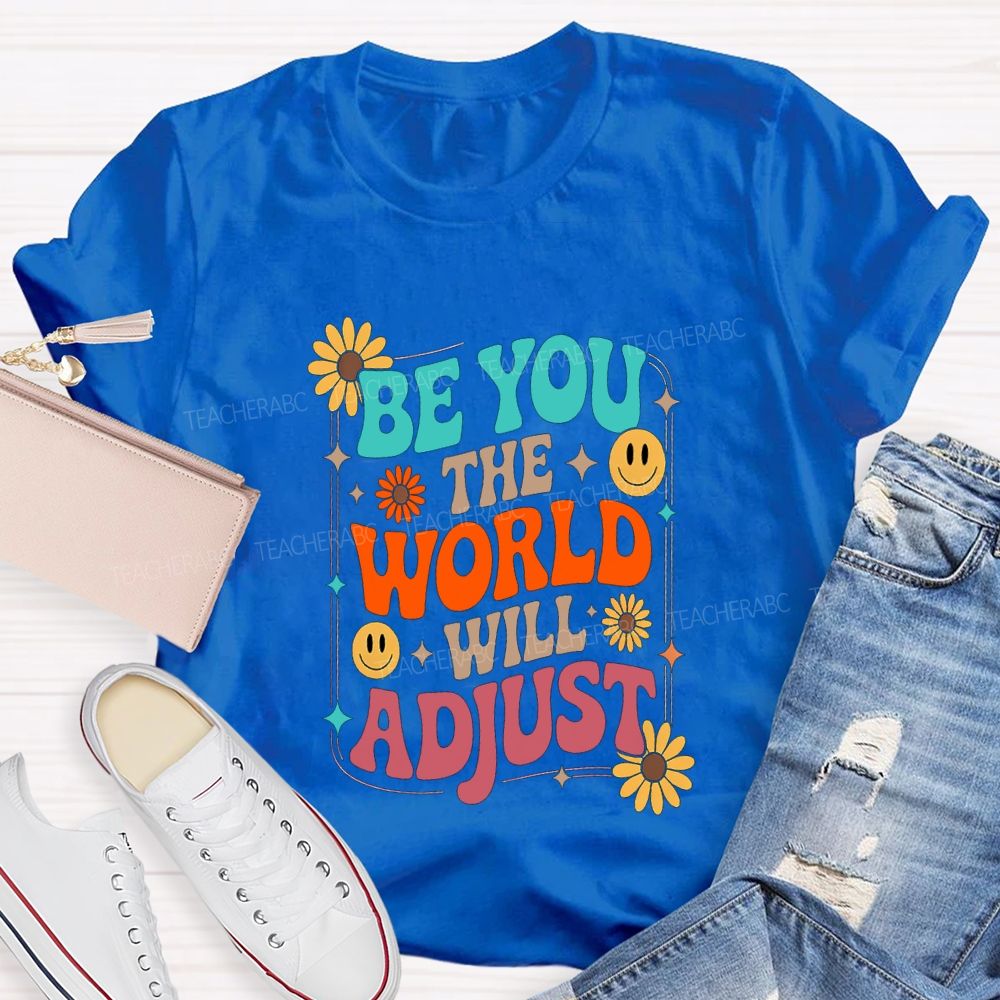 Be You The World Will Adjust Teacher T-shirt