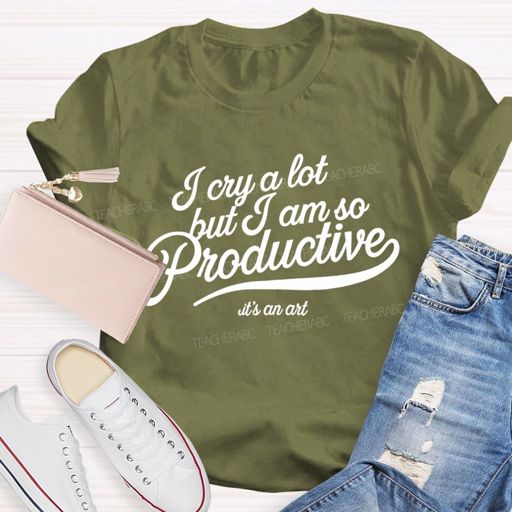 I Cry A Lot But I Am So Productive It's An Art   Teacher T-shirt