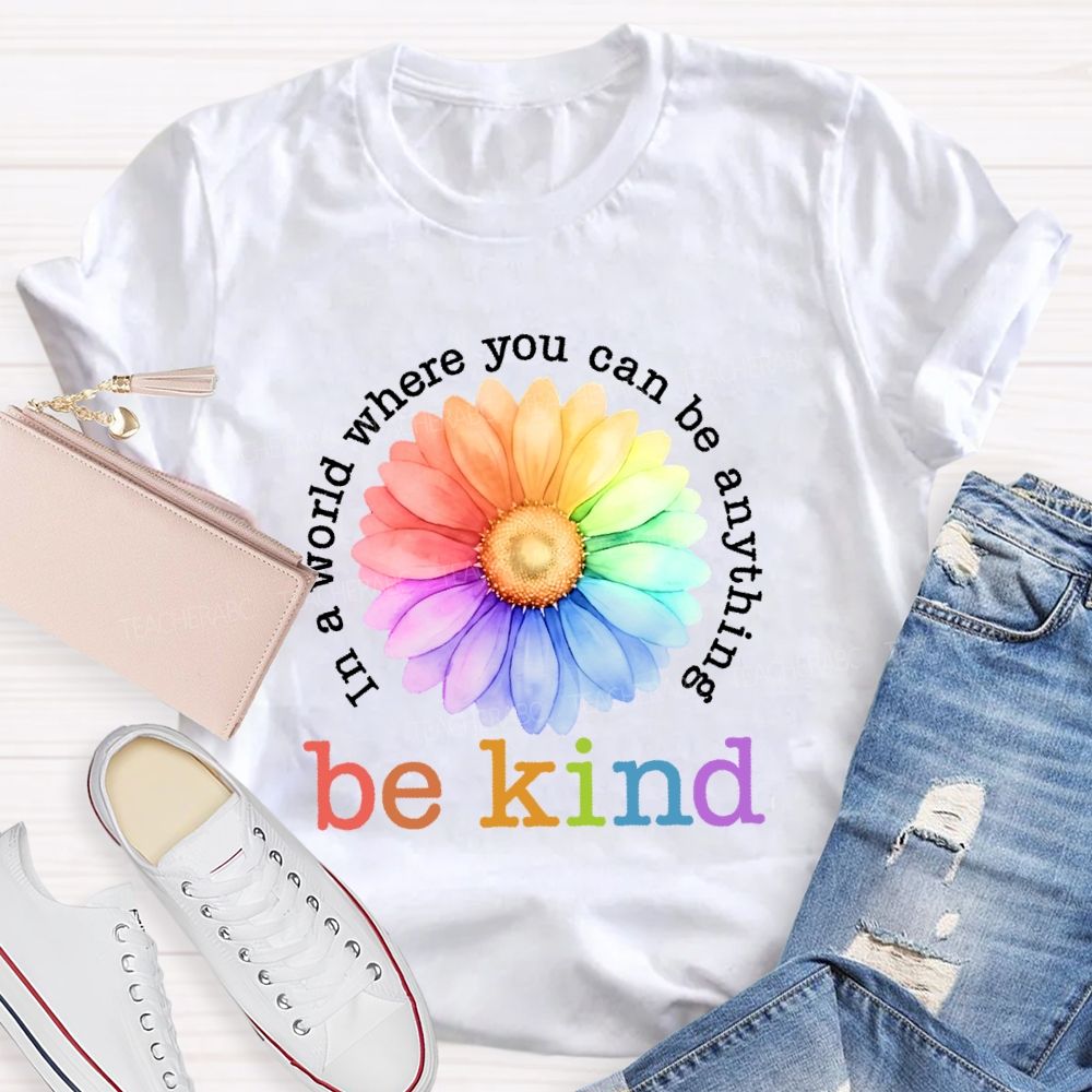 In A World Where You Can Be Anything  Be Kind Colorful Flowers Letters  Teacher T-shirt