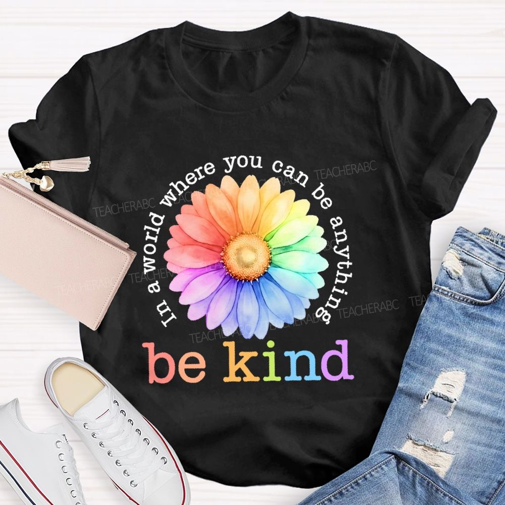 In A World Where You Can Be Anything  Be Kind Colorful Flowers Letters  Teacher T-shirt