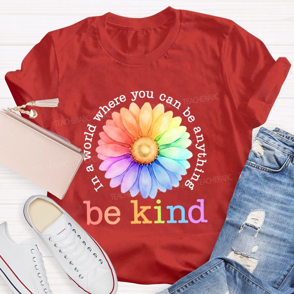 In A World Where You Can Be Anything  Be Kind Colorful Flowers Letters  Teacher T-shirt