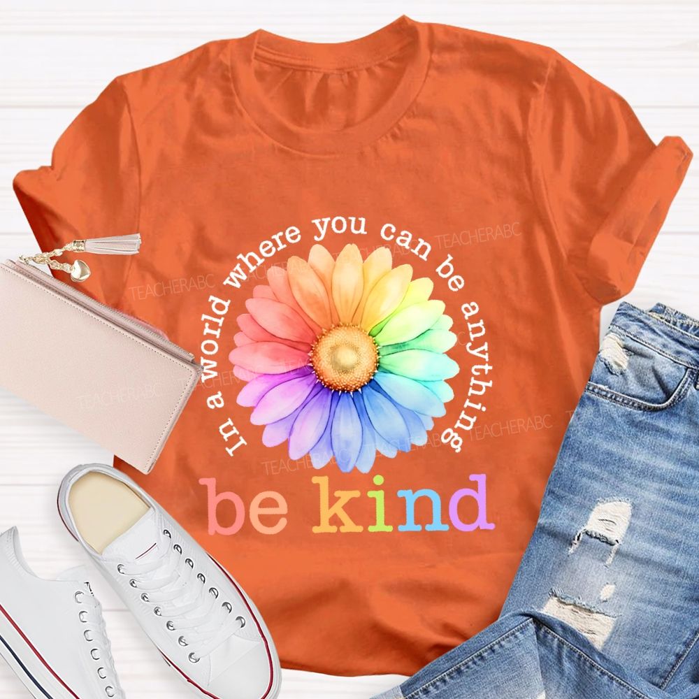 In A World Where You Can Be Anything  Be Kind Colorful Flowers Letters  Teacher T-shirt