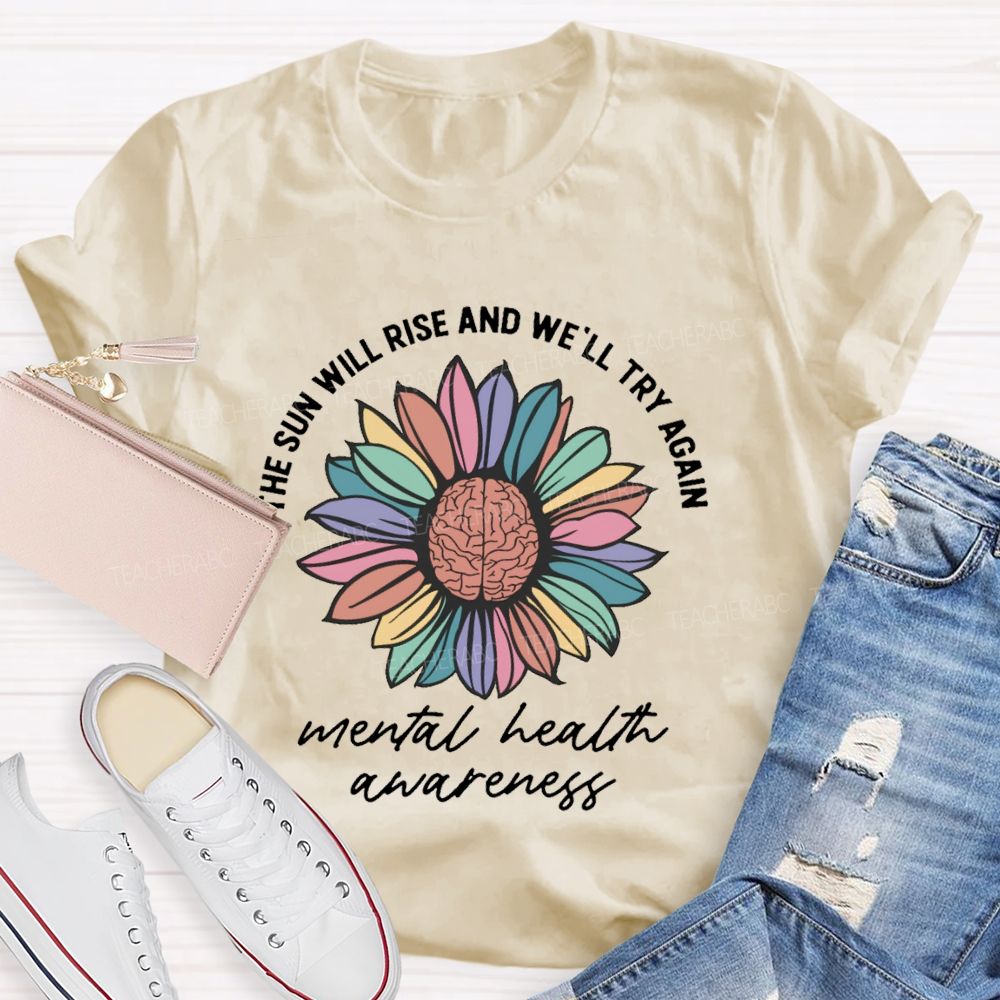 The Sun Will Rise And We'll Try Again  Mental Health Awareness   Teacher T-shirt