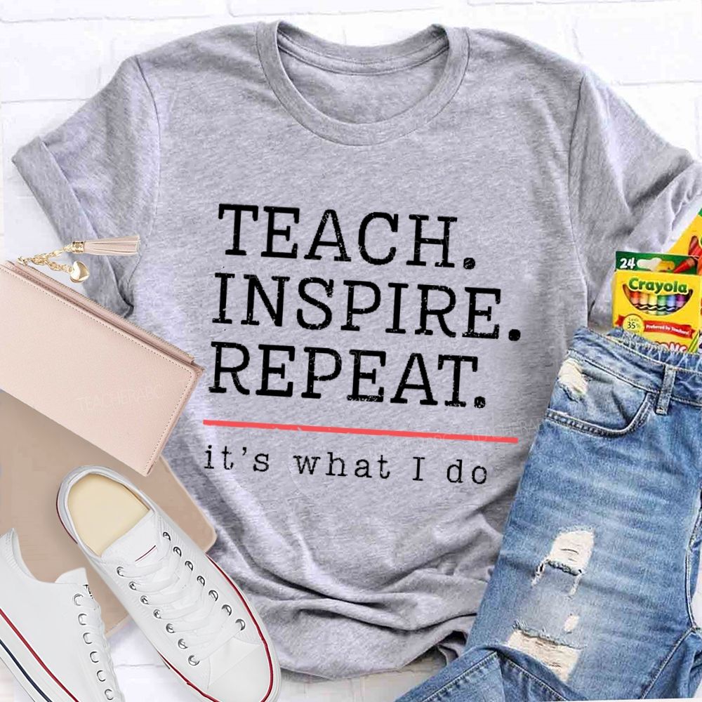 Teach  Inspire Repeat  It's What I Do  Teacher T-shirt