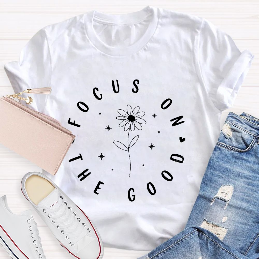 Focus On The Good Flowers   Teacher T-shirt