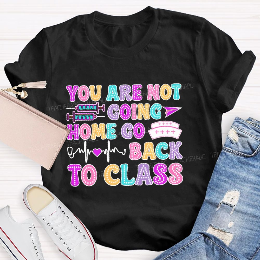 You're Not Going Home Get Back To Class  Teacher T-shirt