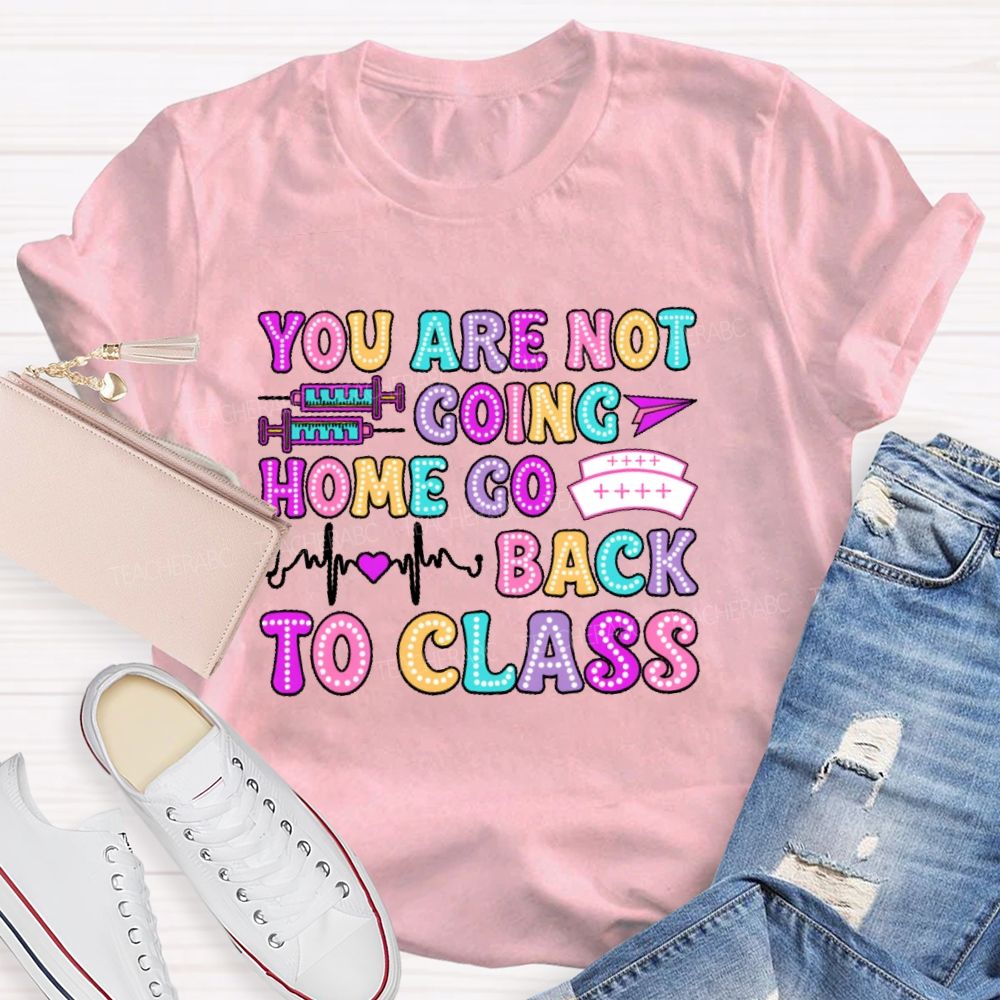 You're Not Going Home Get Back To Class  Teacher T-shirt