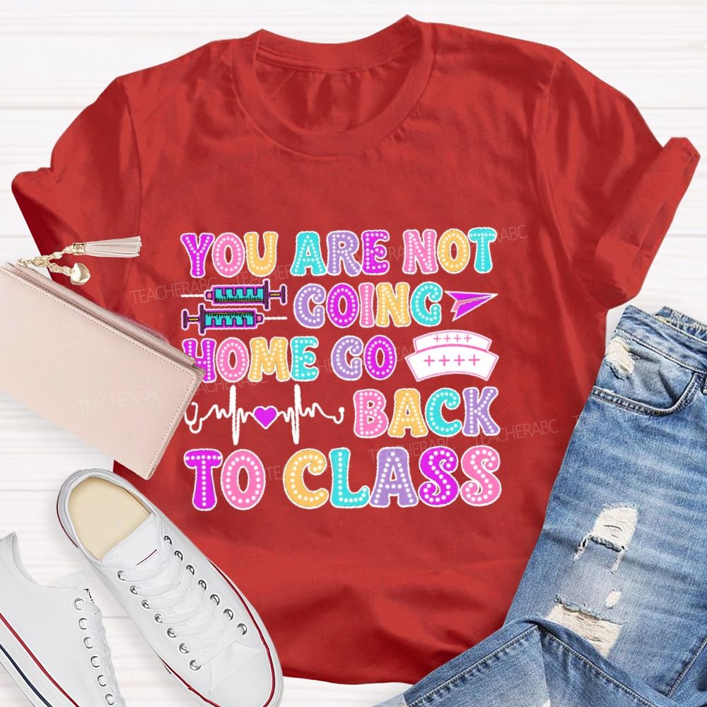 You're Not Going Home Get Back To Class  Teacher T-shirt