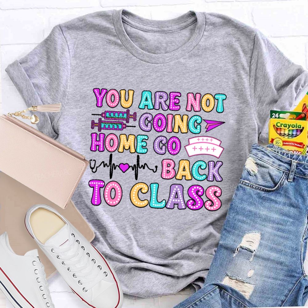 You're Not Going Home Get Back To Class  Teacher T-shirt