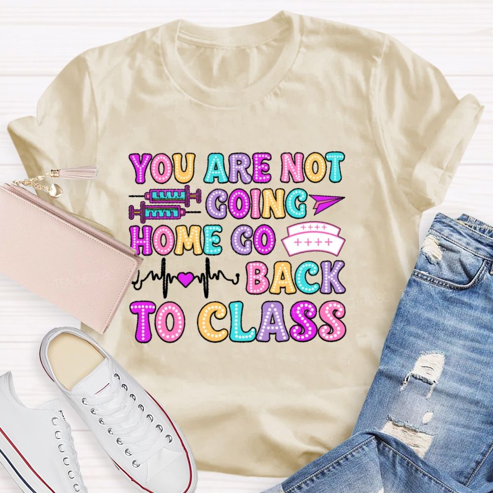 You're Not Going Home Get Back To Class  Teacher T-shirt