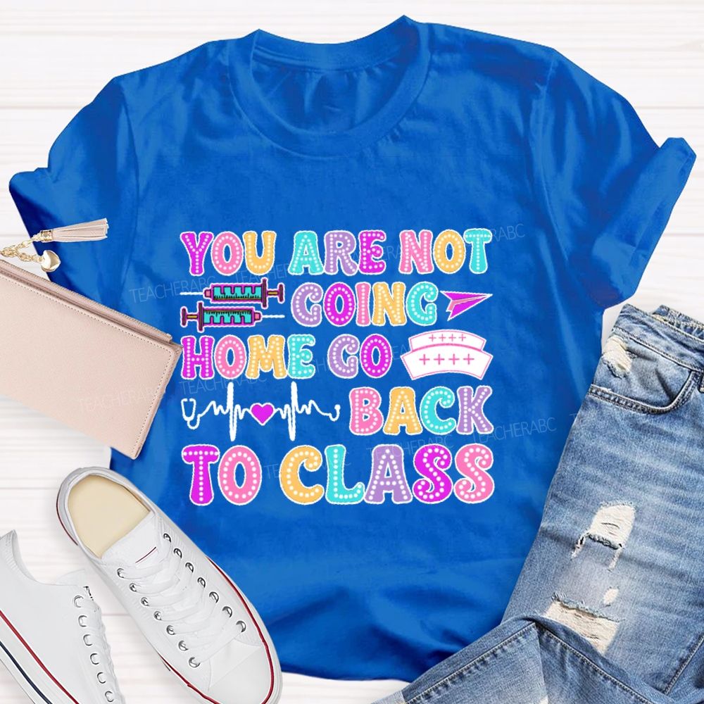 You're Not Going Home Get Back To Class  Teacher T-shirt