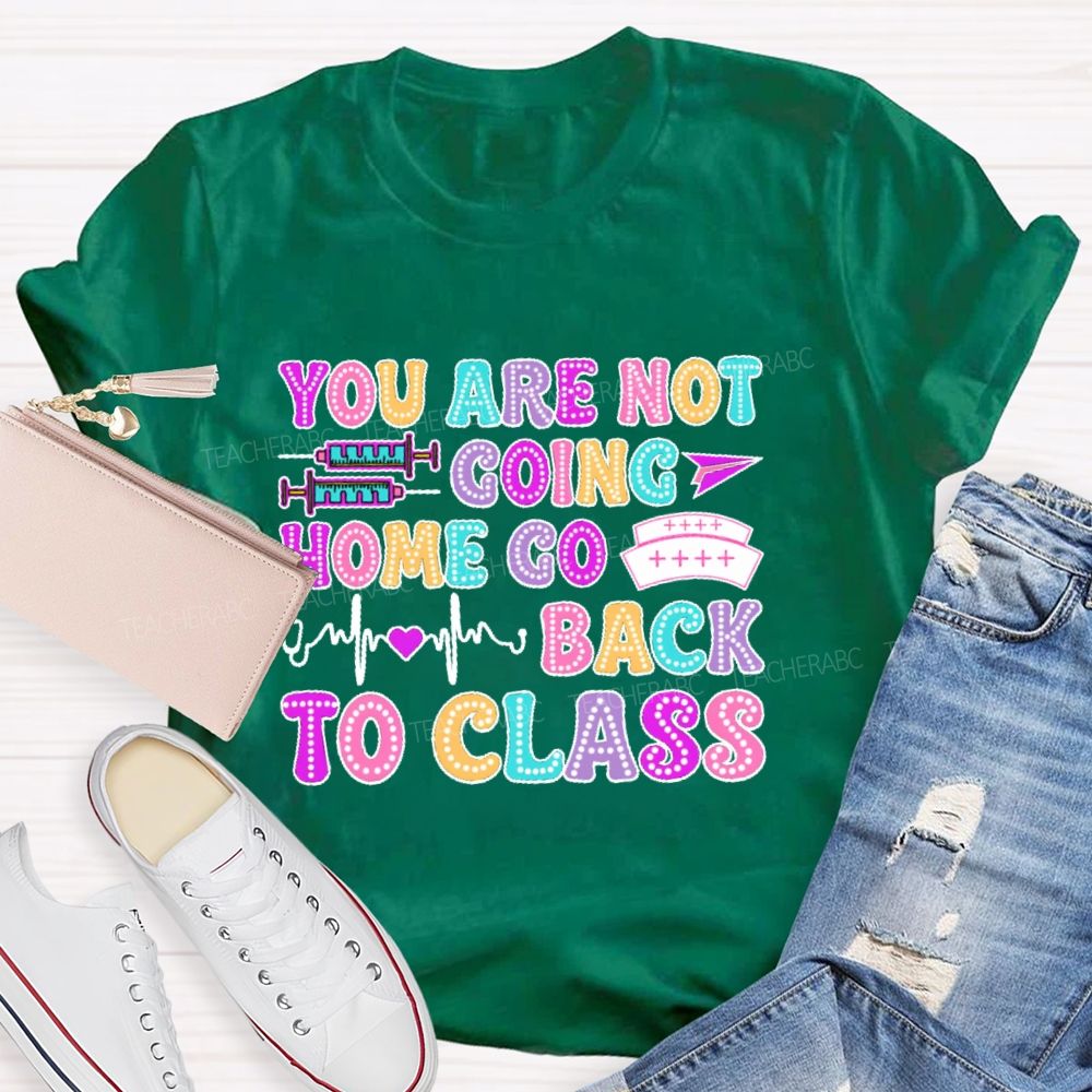 You're Not Going Home Get Back To Class  Teacher T-shirt