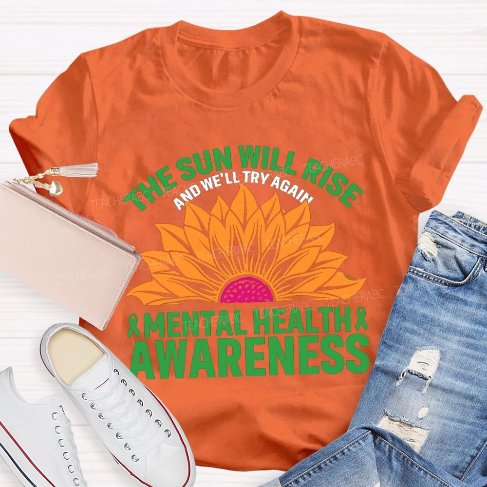 The Sun Will Rise And We'll Try Again Mental Health Awareness Sunflower Teacher T-shirt