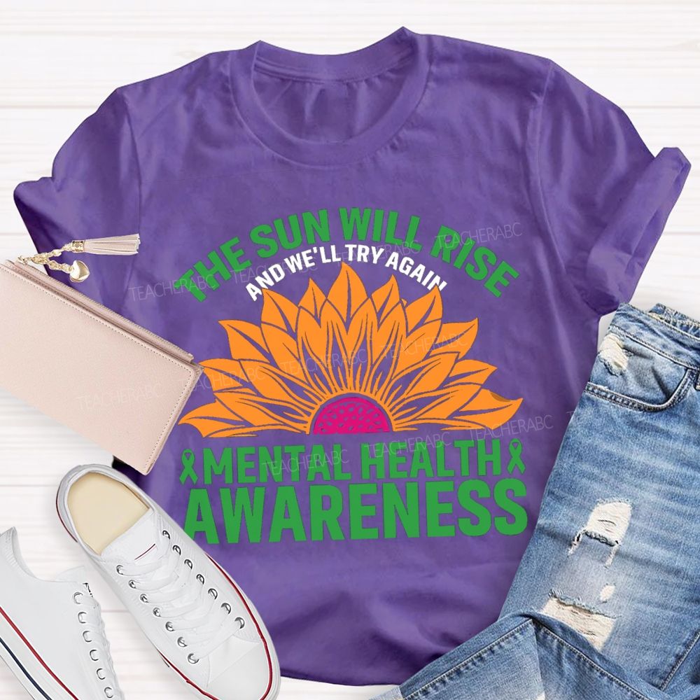 The Sun Will Rise And We'll Try Again Mental Health Awareness Sunflower Teacher T-shirt