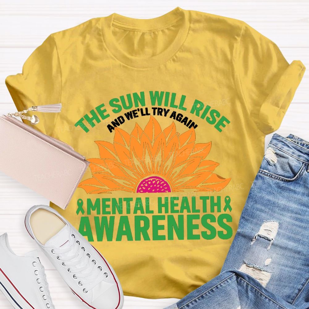 The Sun Will Rise And We'll Try Again Mental Health Awareness Sunflower Teacher T-shirt