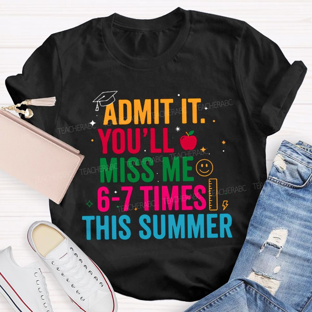 Admit It You'Ll Miss Me 6-7 Times This Summer Colorful Letters Happy Face Teacher T-Shirt