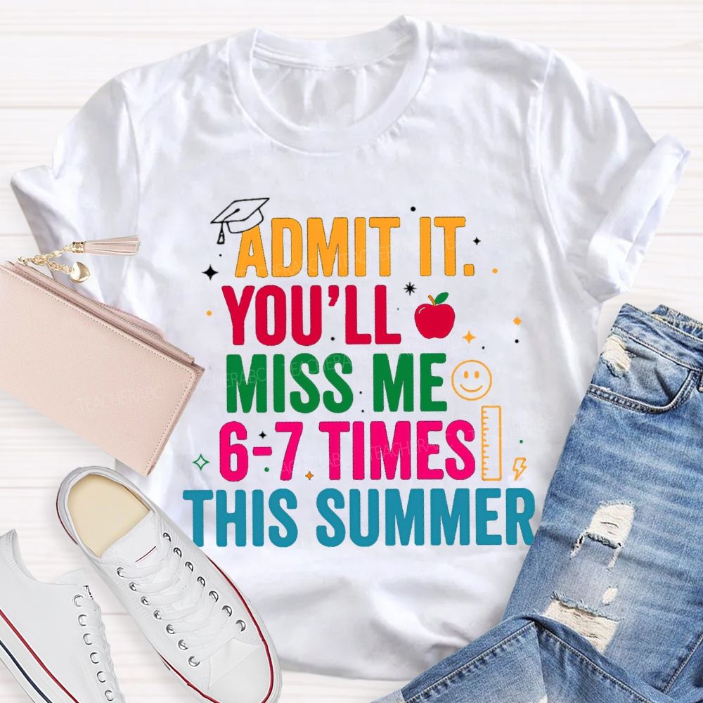 Admit It You'Ll Miss Me 6-7 Times This Summer Colorful Letters Happy Face Teacher T-Shirt