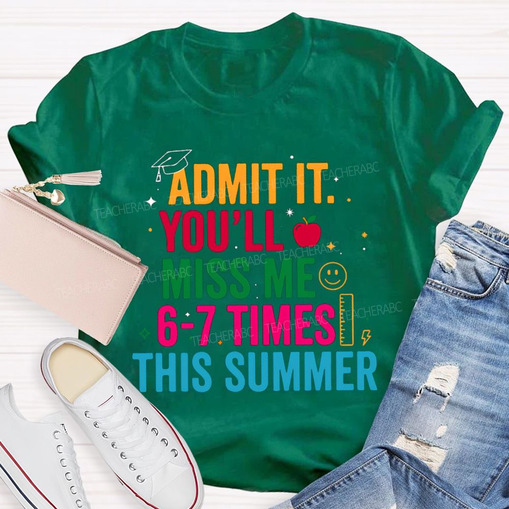 Admit It You'Ll Miss Me 6-7 Times This Summer Colorful Letters Happy Face Teacher T-Shirt