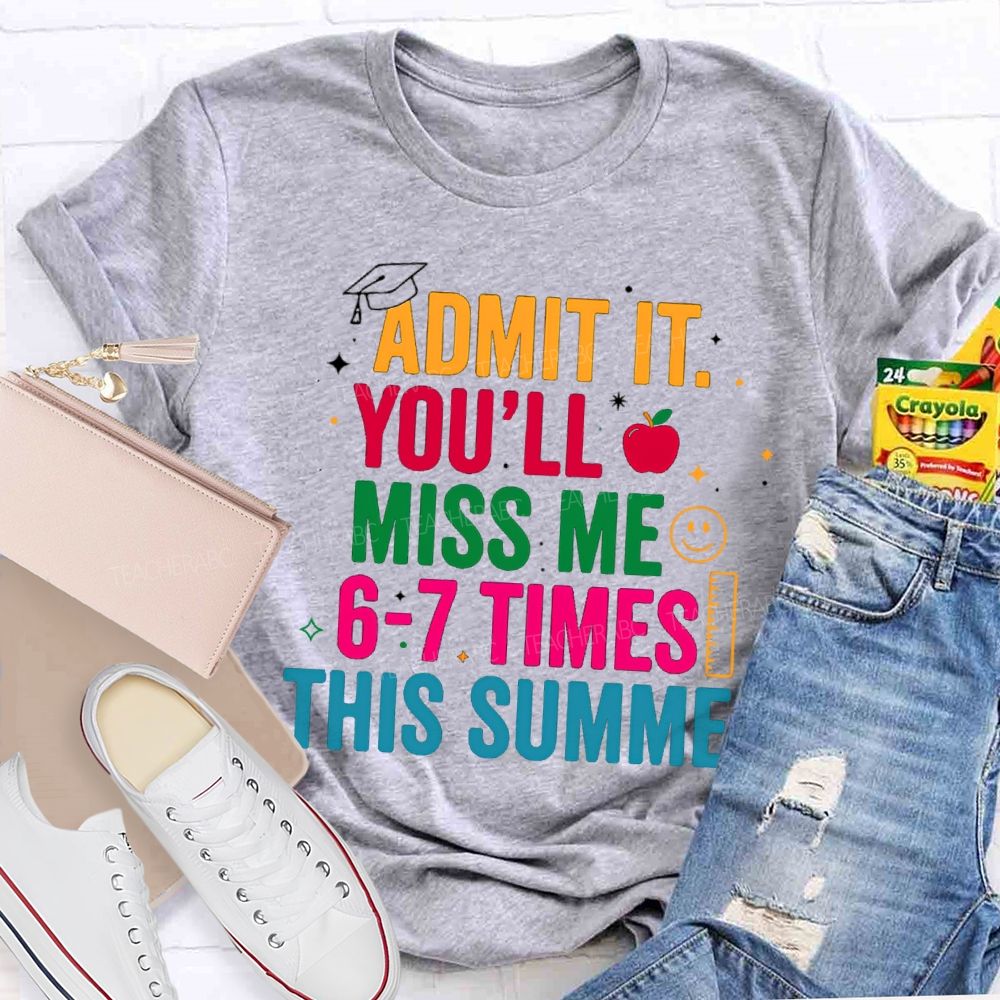 Admit It You'Ll Miss Me 6-7 Times This Summer Colorful Letters Happy Face Teacher T-Shirt