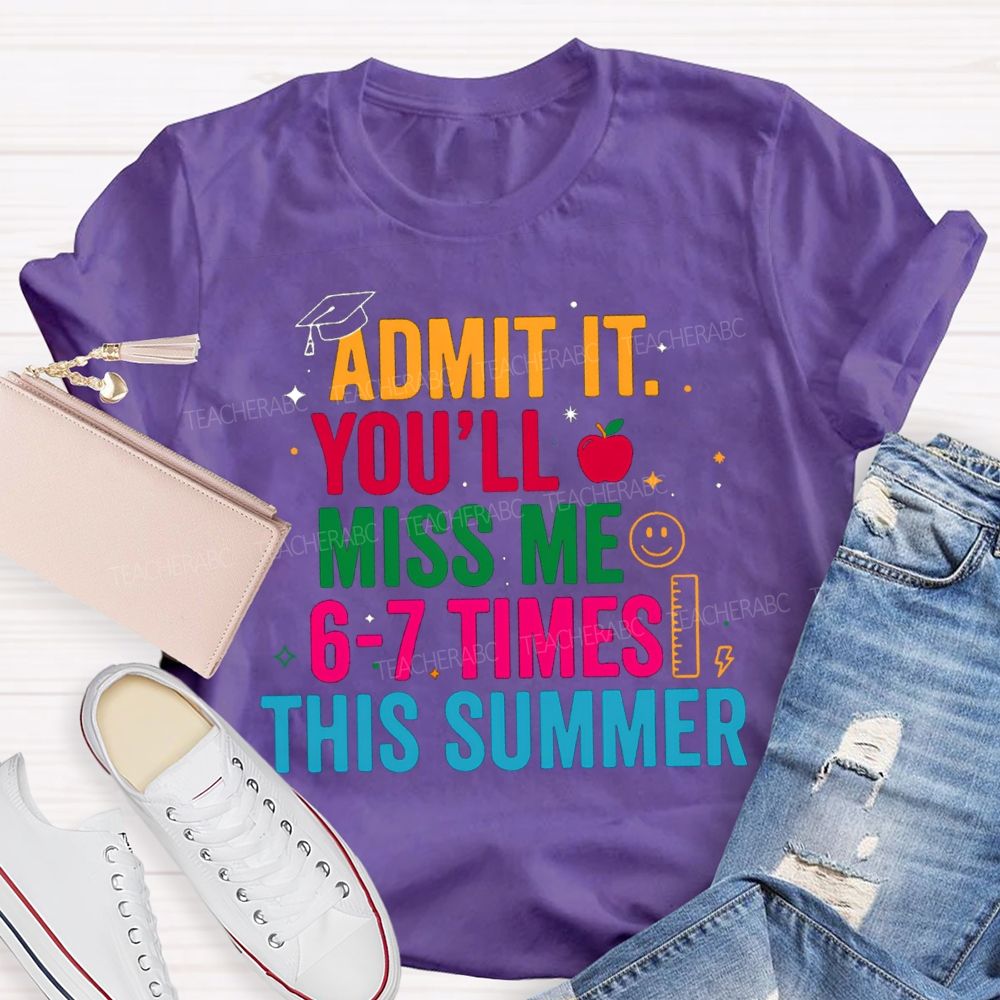 Admit It You'Ll Miss Me 6-7 Times This Summer Colorful Letters Happy Face Teacher T-Shirt