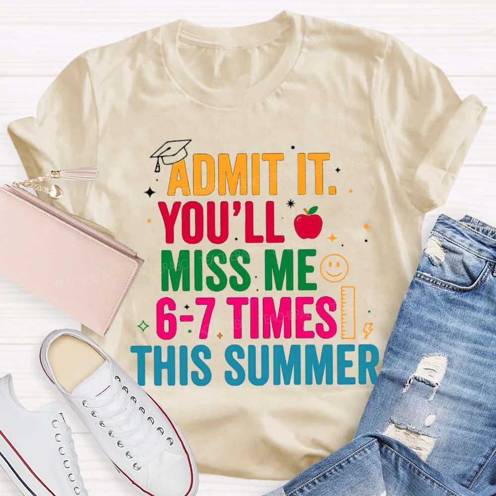 Admit It You'Ll Miss Me 6-7 Times This Summer Colorful Letters Happy Face Teacher T-Shirt