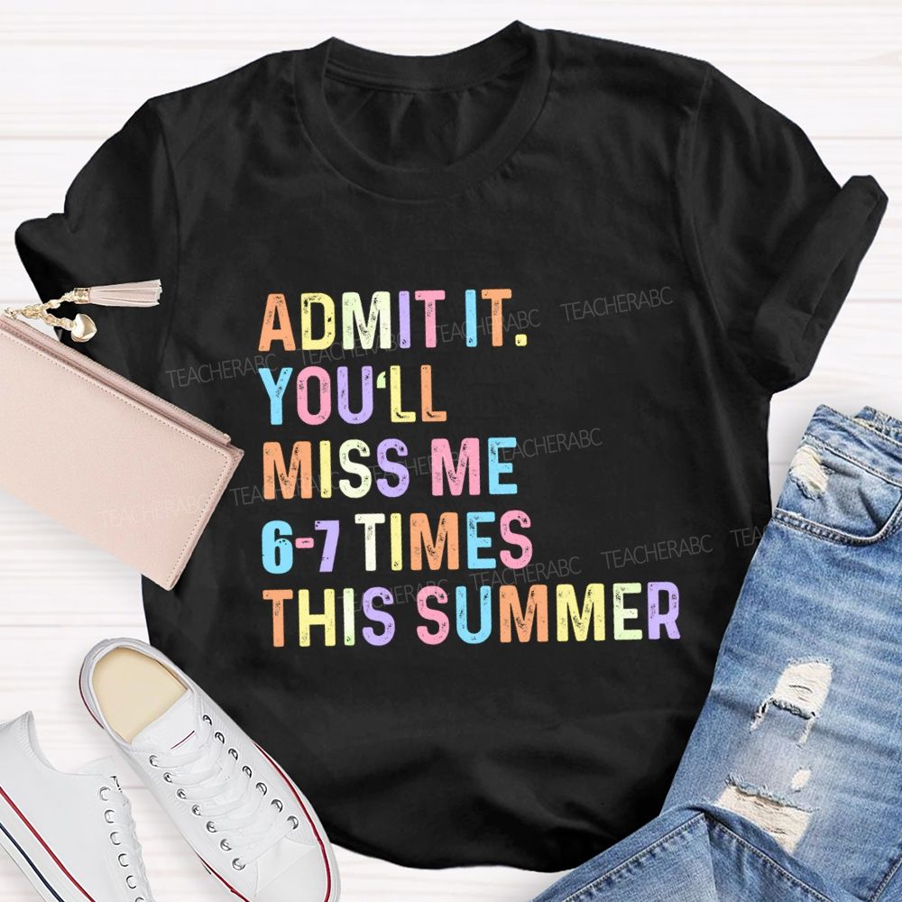 Admit It You'll Miss Me 6-7 Times This Summer Colorful Letters Teacher T-shirt
