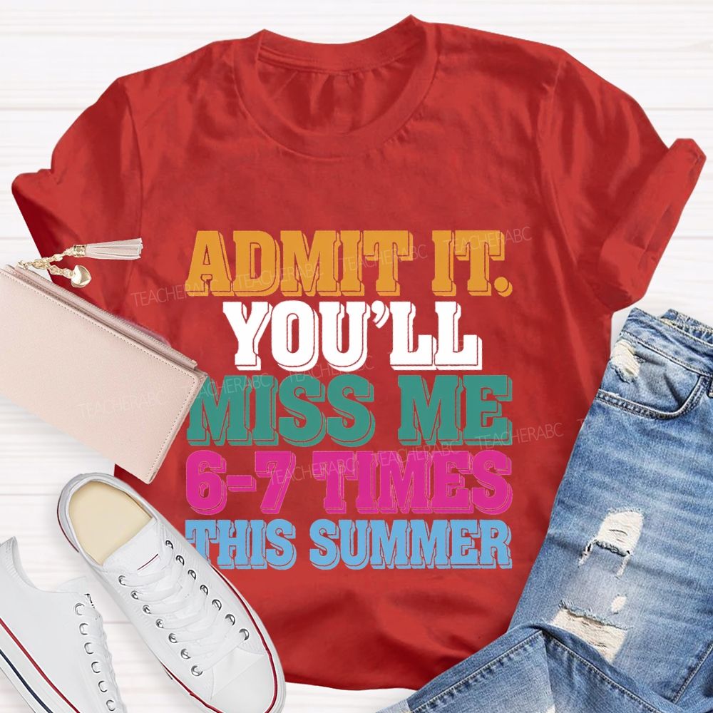 Admit It You'Ll Miss Me 6-7 Times This Summer Teacher T-shirt