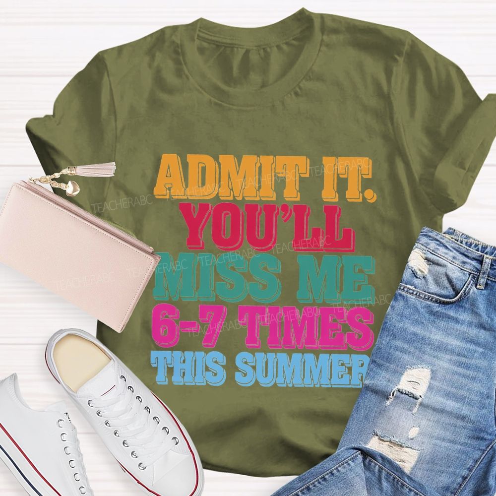 Admit It You'Ll Miss Me 6-7 Times This Summer Teacher T-shirt