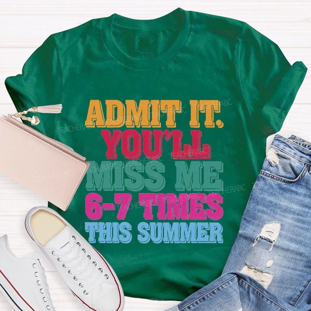 Admit It You'Ll Miss Me 6-7 Times This Summer Teacher T-shirt
