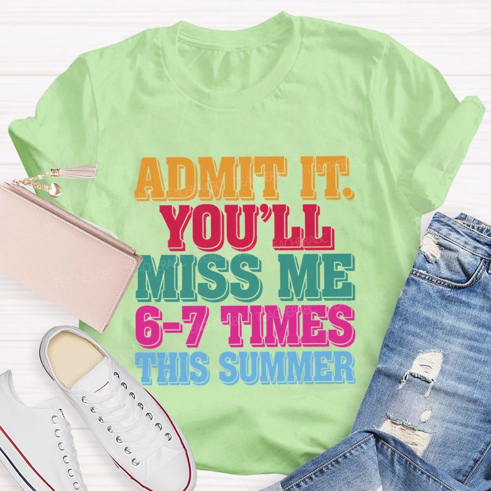 Admit It You'Ll Miss Me 6-7 Times This Summer Teacher T-shirt