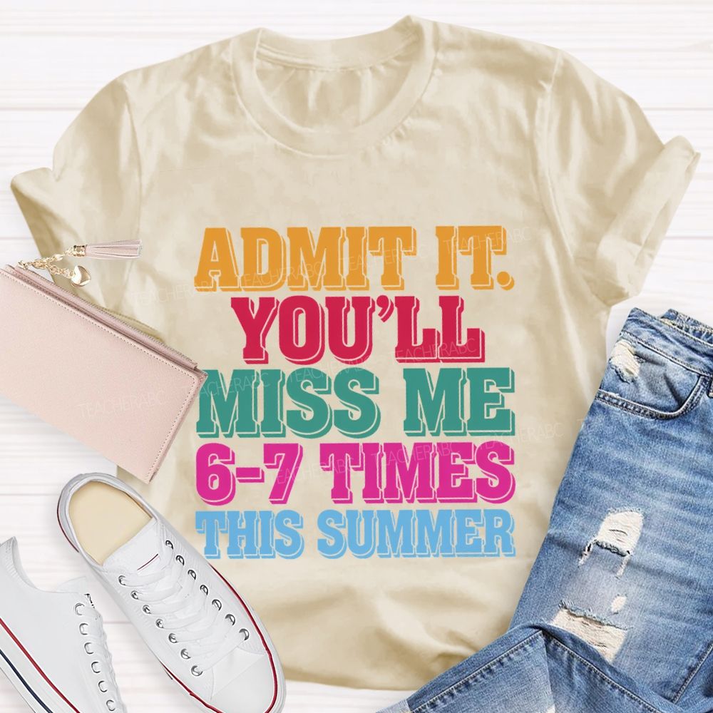 Admit It You'Ll Miss Me 6-7 Times This Summer Teacher T-shirt