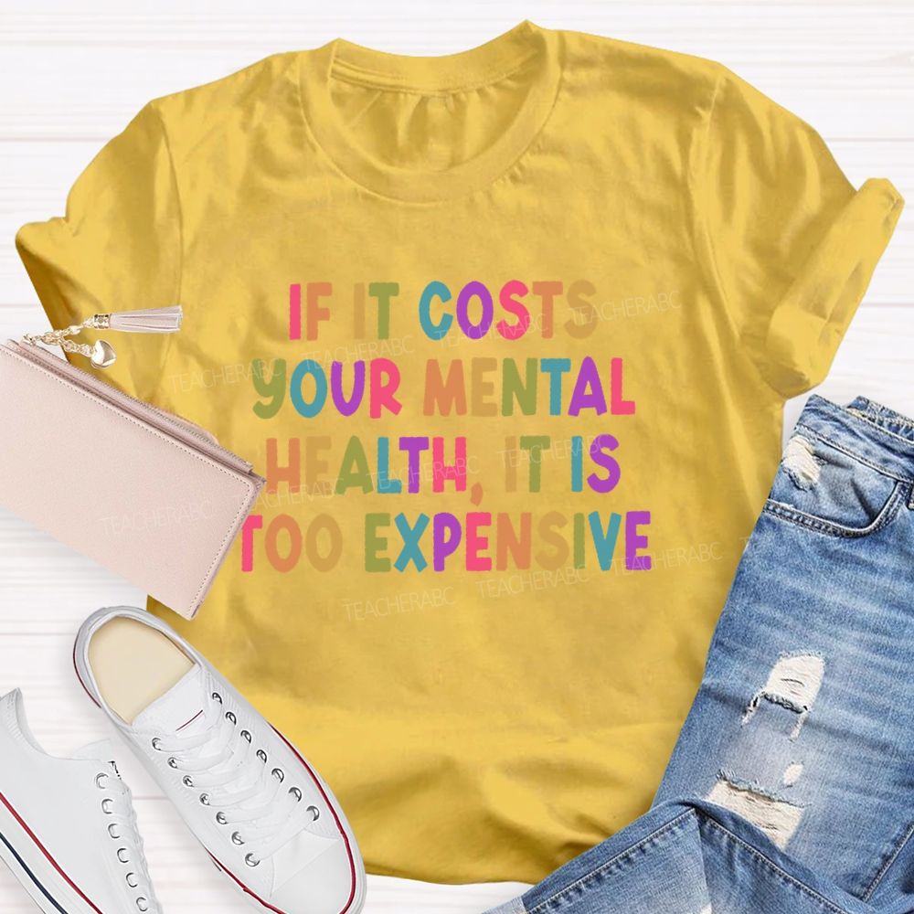 If It Costs Your Mental Health It Is Too Expensive  Teacher T-shirt