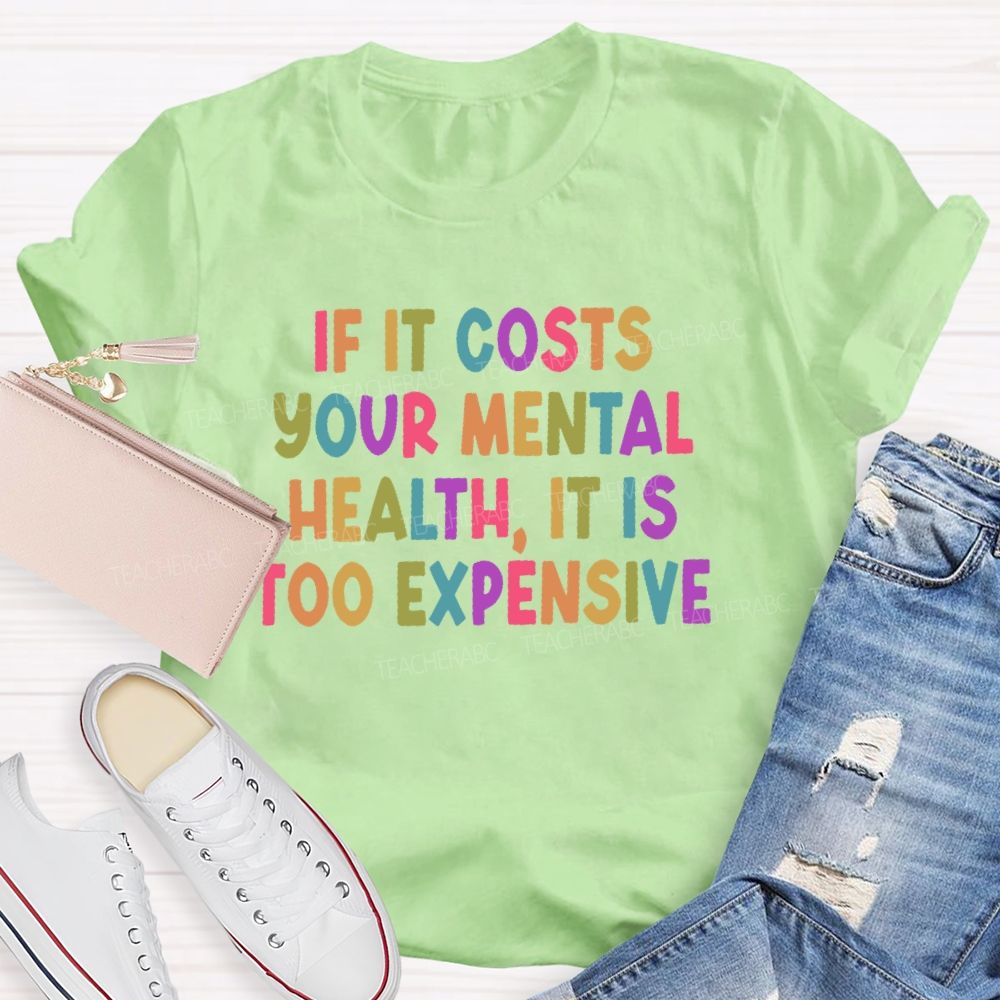 If It Costs Your Mental Health It Is Too Expensive  Teacher T-shirt