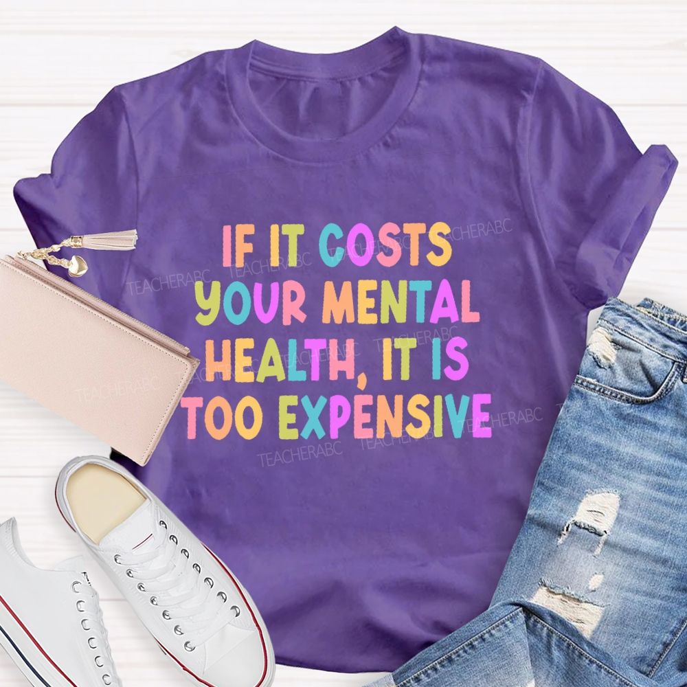 If It Costs Your Mental Health It Is Too Expensive  Teacher T-shirt
