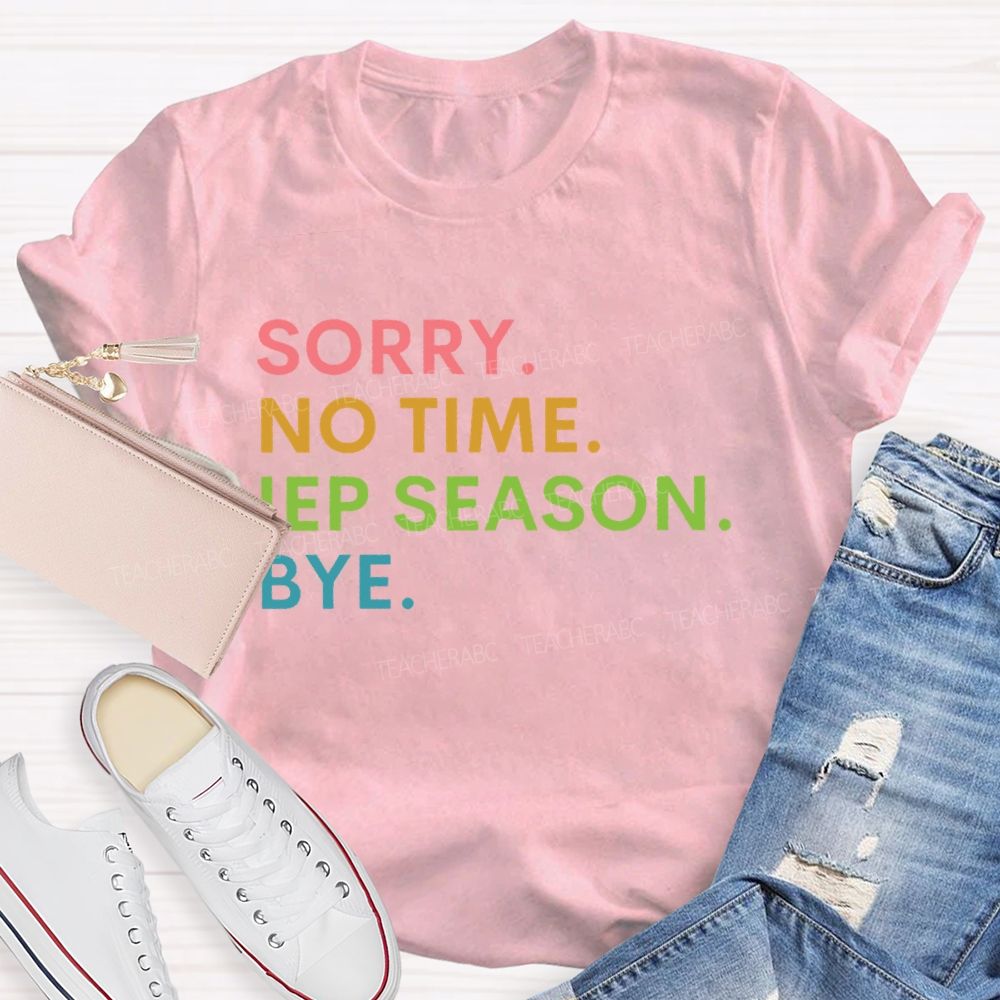 Sorry  No Time  IEP Season  Bye   Teacher T-shirt