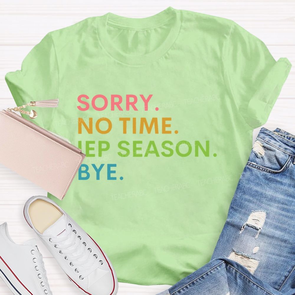 Sorry  No Time  IEP Season  Bye   Teacher T-shirt