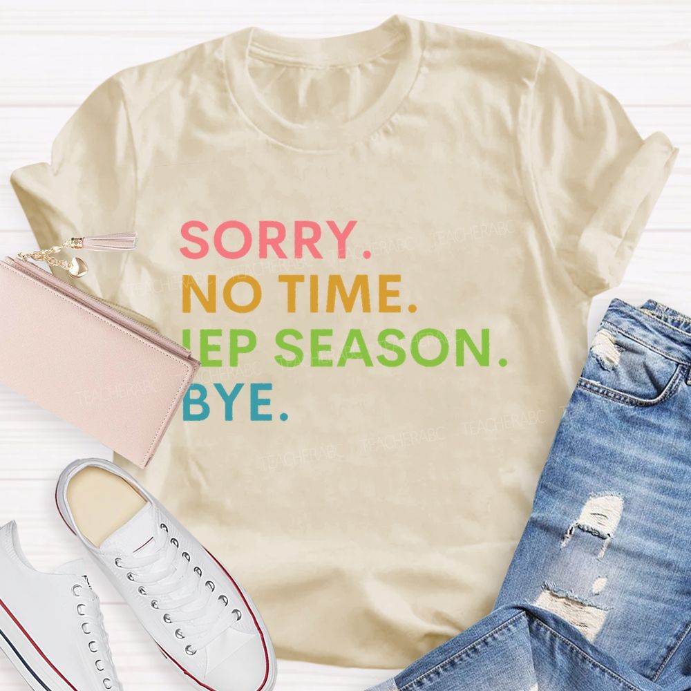 Sorry  No Time  IEP Season  Bye   Teacher T-shirt