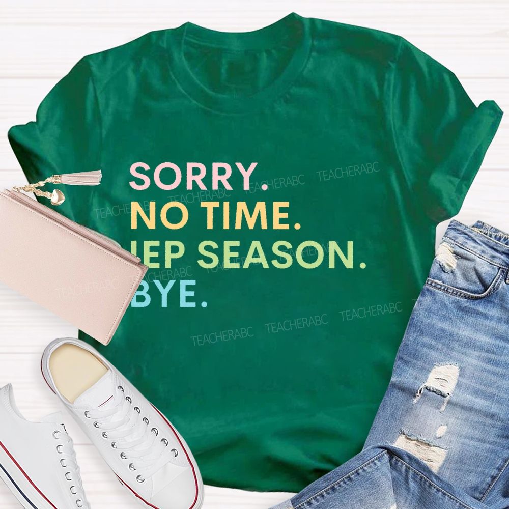 Sorry  No Time  IEP Season  Bye   Teacher T-shirt
