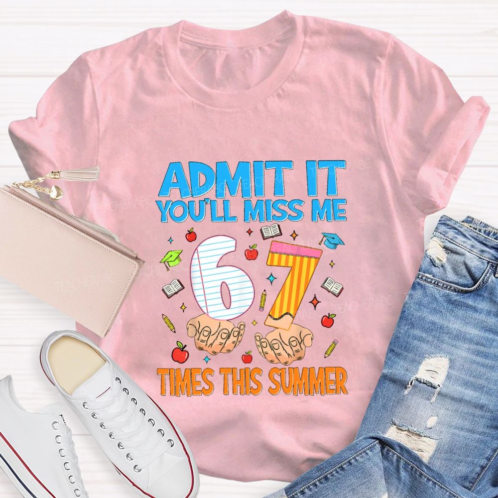 Admit It You'Ll Miss Me 6 7 Times This Summer Teacher T-shirt