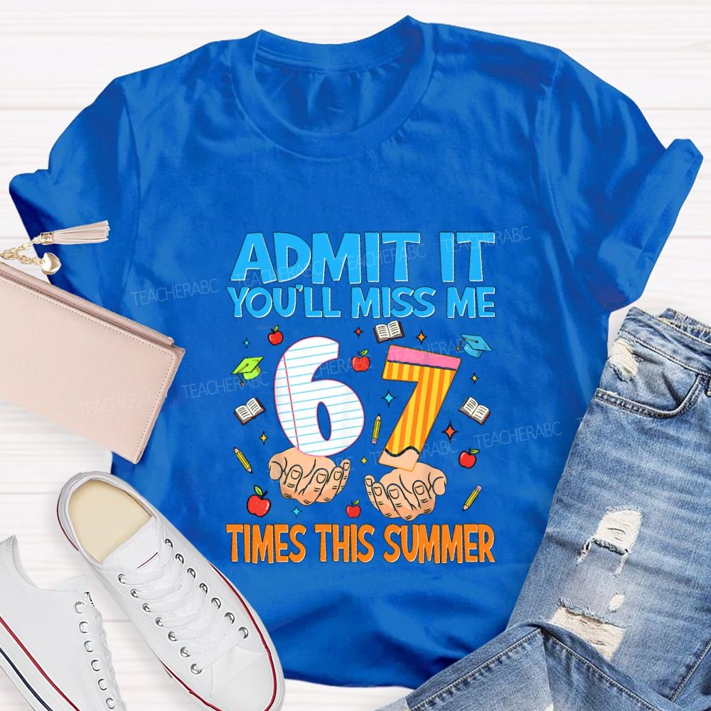 Admit It You'Ll Miss Me 6 7 Times This Summer Teacher T-shirt